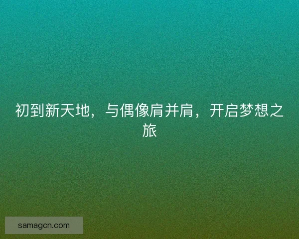 初到新天地，与偶像肩并肩，开启梦想之旅