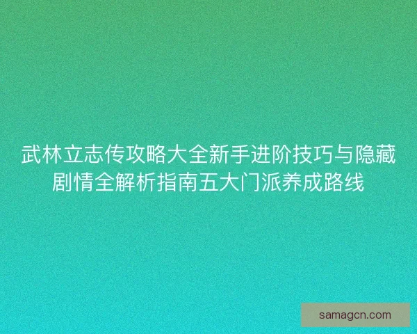 武林立志传攻略大全新手进阶技巧与隐藏剧情全解析指南五大门派养成路线