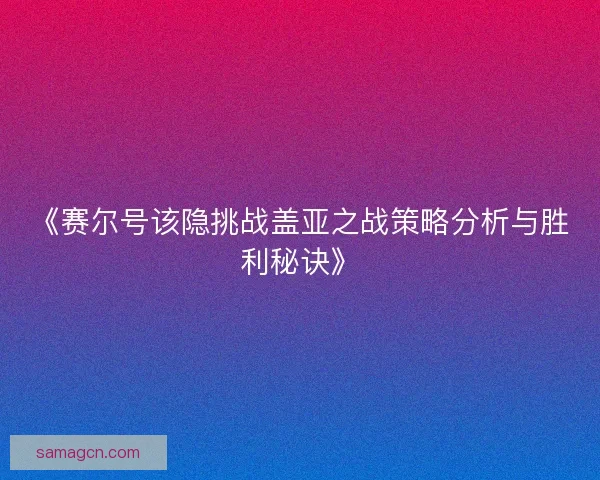 《赛尔号该隐挑战盖亚之战策略分析与胜利秘诀》