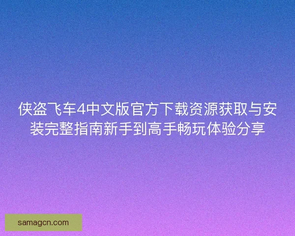 侠盗飞车4中文版官方下载资源获取与安装完整指南新手到高手畅玩体验分享 侠盗飞车4中文版官方下载资源获取与安装完整指南新手到高手畅玩体验分享