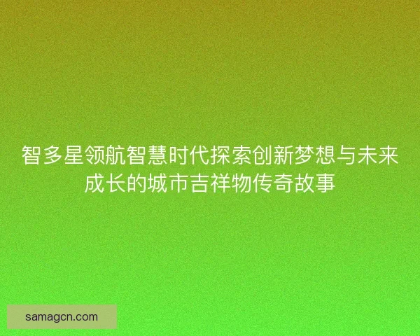 智多星领航智慧时代探索创新梦想与未来成长的城市吉祥物传奇故事