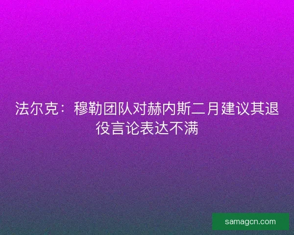 法尔克：穆勒团队对赫内斯二月建议其退役言论表达不满