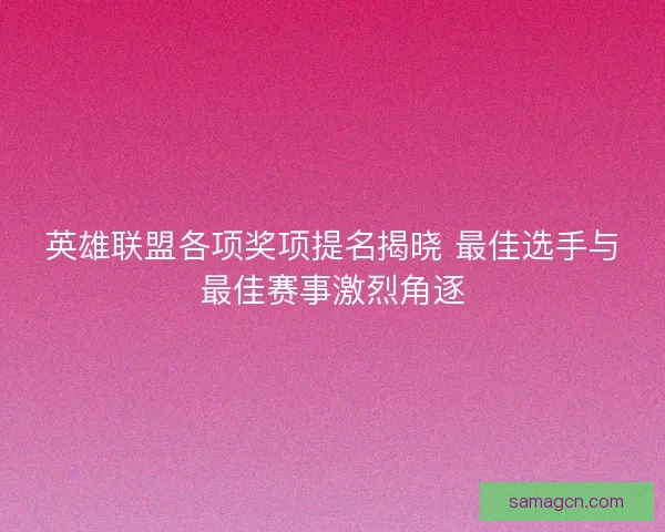 英雄联盟各项奖项提名揭晓 最佳选手与最佳赛事激烈角逐 英雄联盟各项奖项提名揭晓 最佳选手与最佳赛事激烈角逐