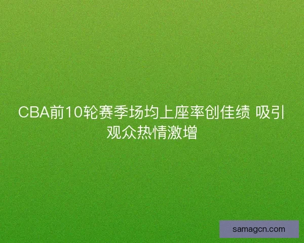 CBA前10轮赛季场均上座率创佳绩 吸引观众热情激增