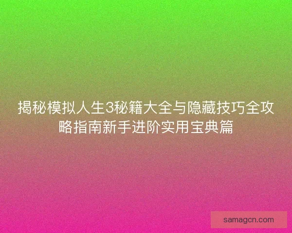 揭秘模拟人生3秘籍大全与隐藏技巧全攻略指南新手进阶实用宝典篇 揭秘模拟人生3秘籍大全与隐藏技巧全攻略指南新手进阶实用宝典篇