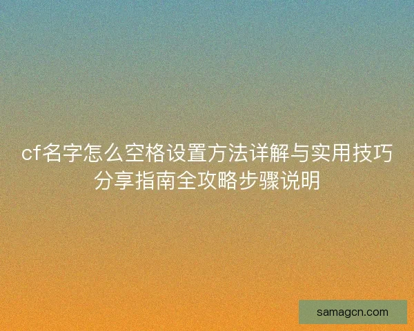 cf名字怎么空格设置方法详解与实用技巧分享指南全攻略步骤说明