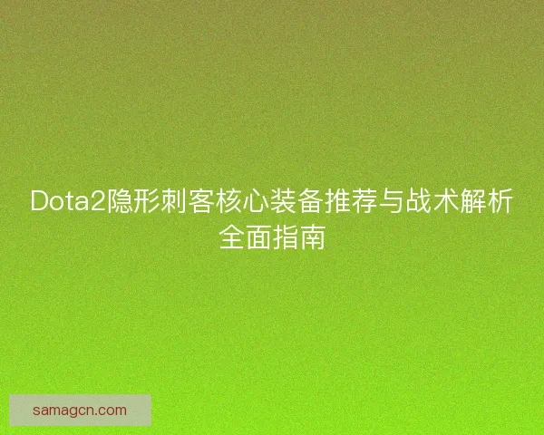Dota2隐形刺客核心装备推荐与战术解析全面指南